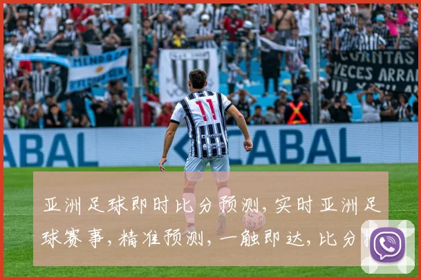 亚洲足球即时比分预测,实时亚洲足球赛事,精准预测,一触即达,比分揭晓