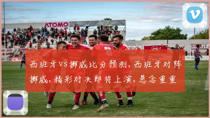 西班牙vs挪威比分预测,西班牙对阵挪威,精彩对决即将上演,悬念重重