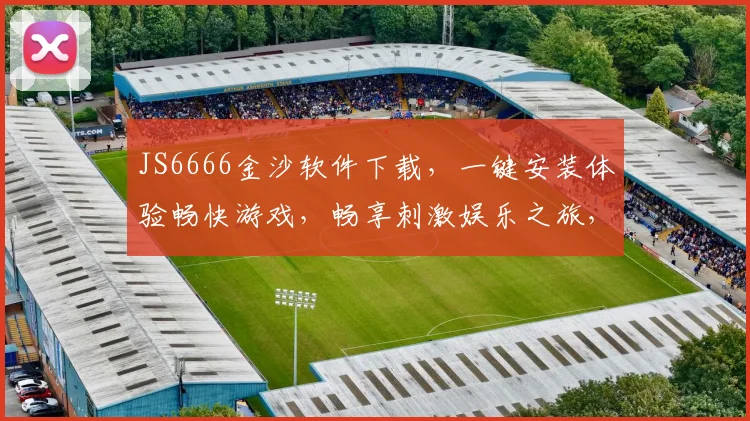 JS6666金沙软件下载，一键安装体验畅快游戏，畅享刺激娱乐之旅，轻松下载