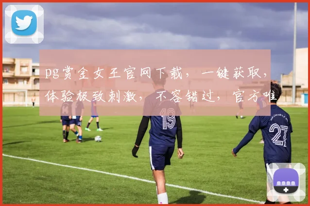 pg赏金女王官网下载，一键获取，体验极致刺激，不容错过，官方唯一入口，畅享游戏乐趣