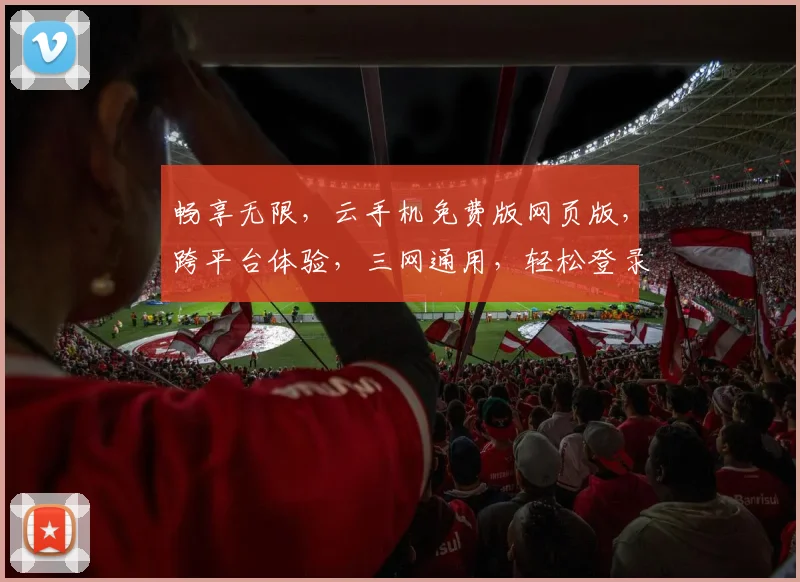 畅享无限，云手机免费版网页版，跨平台体验，三网通用，轻松登录，一键开启